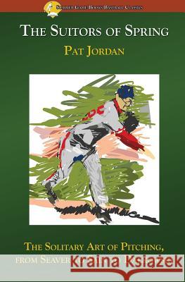 The Suitors of Spring: The Solitary Art of Pitching, from Seaver to Sain to Dalkowski Pat Jordan 9781938545276