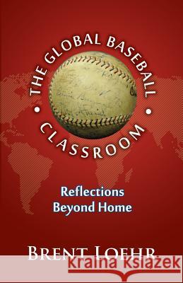 The Global Baseball Classroom Brent Loehr 9781938545627