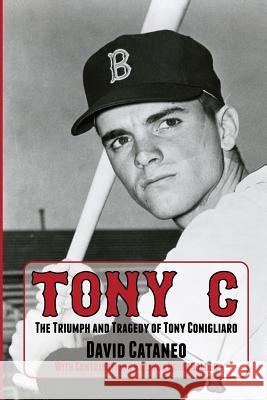 Tony C: The Triumph and Tragedy of Tony Conigliaro David Cataneo Linda Householder 9781938545702 Summer Game Books