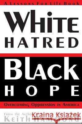 White Hatred Black Hope: Overcoming Oppression in America Keith Hammond 9781938588990 Lessons for Life Book