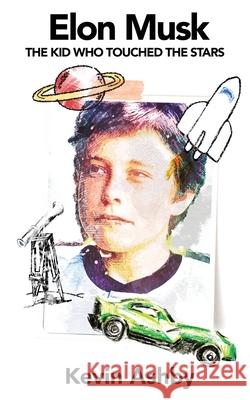 Elon Musk the Kid Who Touched the Stars Kevin Ashby 9781938591846