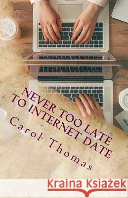 Never Too Late To Internet Date: A Guide To Finding New Relationships Thomas, Carol 9781938620232
