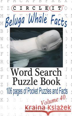 Circle It, Beluga Whale Facts, Word Search, Puzzle Book Lowry Global Media LLC                   Maria Schumacher 9781938625589 Lowry Global Media LLC