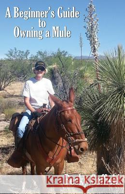 A Beginner's Guide to Owning a Mule Becky Coffield 9781938628290