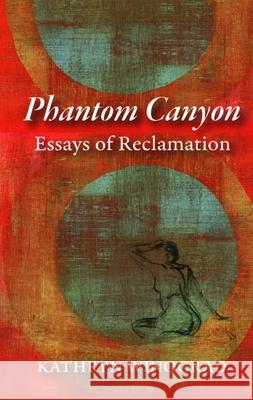 Phantom Canyon: Essays of Reclamation Kathryn Winograd 9781938633249