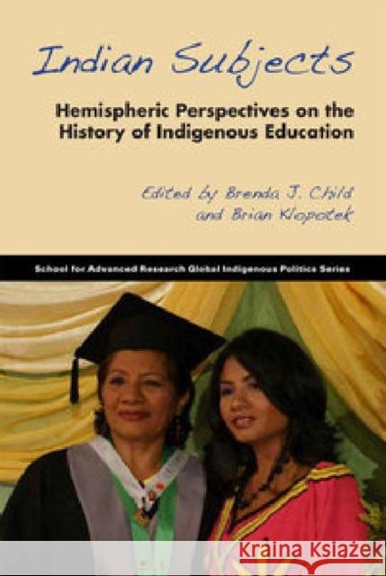 Indian Subjects: Hemispheric Perspectives on the History of Indigenous Education Brenda J. Child 9781938645167