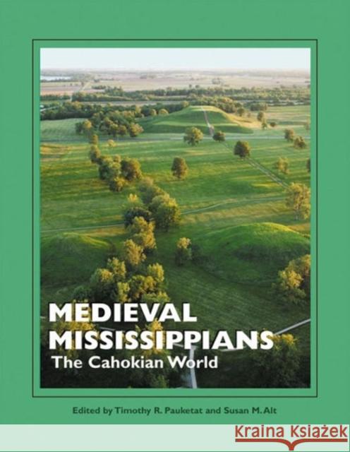 Medieval Mississippians: The Cahokian World Timothy R. Pauketat Susan M. Alt 9781938645310