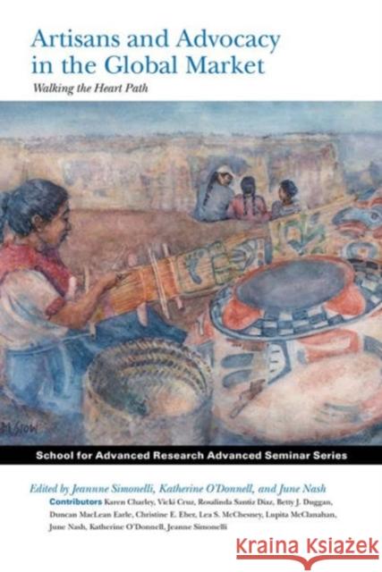 Artisans and Advocacy in the Global Market: Walking the Heart Path Jeanne M. Simonelli 9781938645532 School for Advanced Research Press