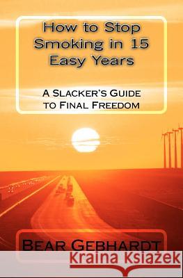 How to Stop Smoking in 15 Easy Years: A Slacker's Guide to Final Freedom Bear Jack Gebhardt 9781938651021 Seven Traditions Press