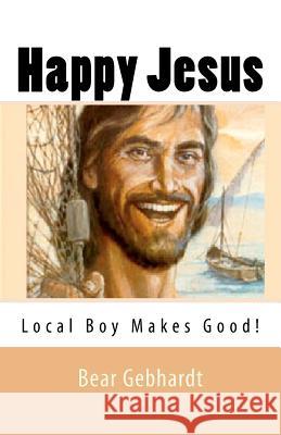Happy Jesus: Local Boy Makes Good Bear Jack Gebhardt 9781938651038 Seven Traditions Press