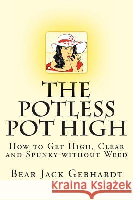 The Potless Pot High: How to Get High, Clear and Spunky without Weed Gebhardt, Bear Jack 9781938651045