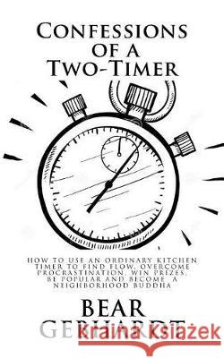 Confessions of a Two-Timer: Eleven Games with an Ordinary Kitchen Timer to Find Flow, Overcome Procrastination, Win Prizes, Be Popular and Become Bear Jack Gebhardt 9781938651076 Seven Traditions Press