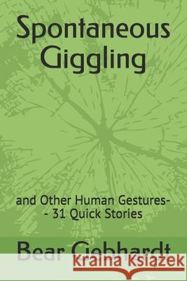 Spontaneous Giggling: and Other Human Gestures-- 31 Quick Stories Bear Gebhardt 9781938651113