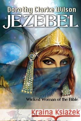 Jezebel, Wicked Woman of the Bible Dorothy Clarke Wilson 9781938659164 Storyworkz LP