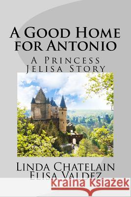 A Good Home for Antonio: A Princess Jelisa Story Linda Chatelain Elisa Valdez 9781938669088 Linda Chatelain