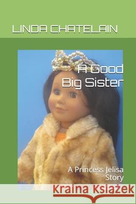A Good Big Sister: A Princess Jelisa Story Linda Chatelain 9781938669149 Linda Chatelain