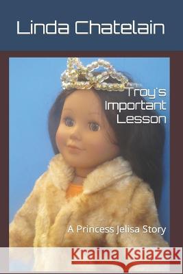 Troy's Important Lesson: A Princess Jelisa Story Linda Chatelain 9781938669309