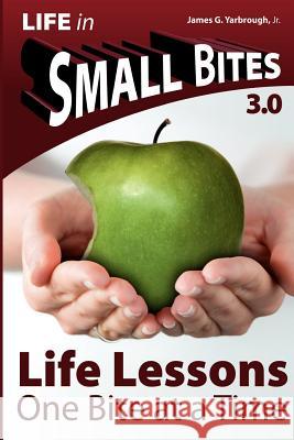 Small Bites: Life Lessons - 3.0: One Bite at a Time MR James G. Yarbroug Wise Sages 9781938682186 Life in Small Bites