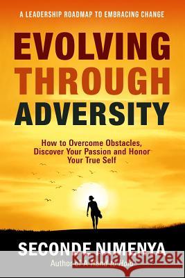 Evolving Through Adversity: How To Overcome Obstacles, Discover Your Passion, and Honor Your True Self Nimenya, Seconde 9781938686597 Aviva Publishing
