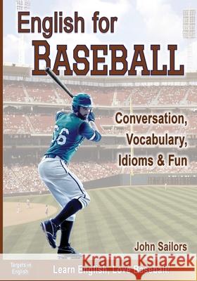 English for Baseball: Conversation, Vocabulary, Idioms and Fun John Sailors 9781938688102
