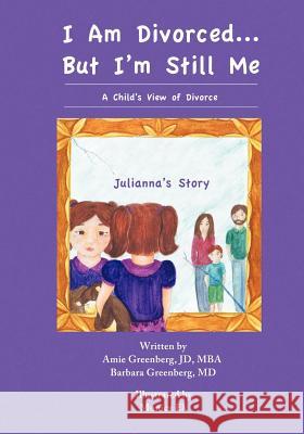 I Am Divorced...But I'm Still Me - A Child's View of Divorce - Julianna's Story Amie Greenberg Barbara Greenberg Monica Ek 9781938701962 Dragonfly Publishers Trust