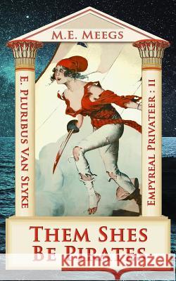 Them Shes Be Pirates: A Salacious Romp among Maniacal Cutthroats & Mythical Coquettes Meegs, M. E. 9781938710360