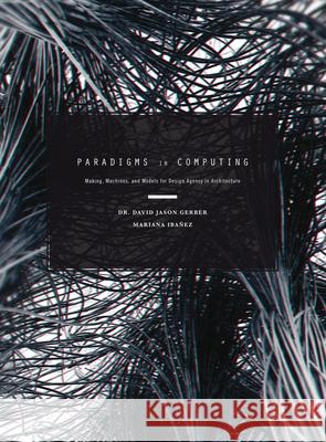 Paradigms in Computing: Making, Machines, and Models for Design Agency in Architecture Gerber, David Jason 9781938740091
