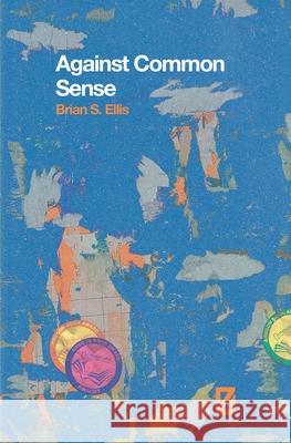 Against Common Sense Brian S Ellis 9781938753473
