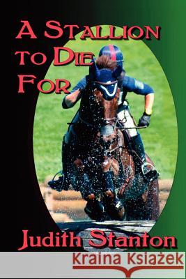 A Stallion to Die For: An Equestrian Suspense Stanton, Judith 9781938756016