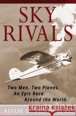 Sky Rivals: Two Men. Two Planes. an Epic Race Around the World. Adam L. Penenberg 9781938757198 Wayzgoose Press