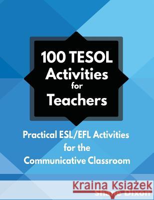 100 TESOL Activities: Practical ESL/EFL Activities for the Communicative Classroom Dixon, Shane 9781938757204 Wayzgoose Press