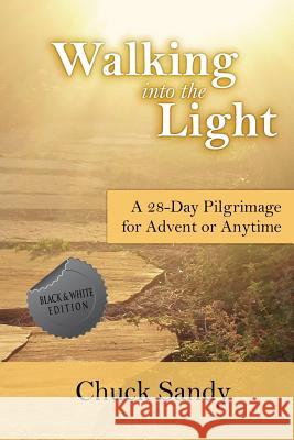 Walking into the Light: A 28-Day Pilgrimage for Advent or Anytime (black and white edition) Sandy, Chuck 9781938757303 Wayzgoose Press