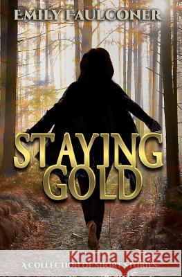 Staying Gold: A Collection of Short Stories Emily Faulconer 9781938757426