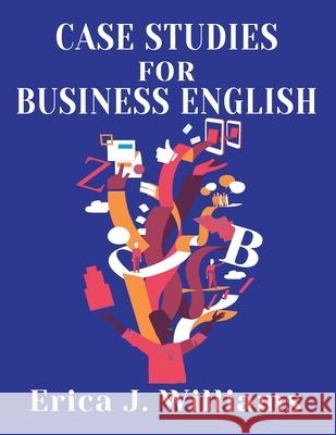 Case Studies for Business English Erica J. Williams 9781938757594