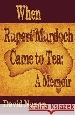 When Rupert Murdoch Came to Tea: A Memoir David Nunan 9781938757600
