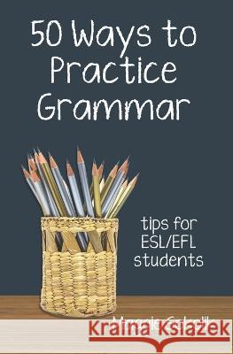 Fifty Ways to Practice Grammar: Tips for ESL/EFL Students Maggie Sokolik 9781938757945