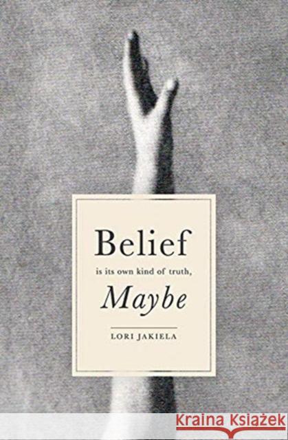 Belief Is Its Own Kind of Truth, Maybe Lori Jakiela 9781938769429 Autumn House Press