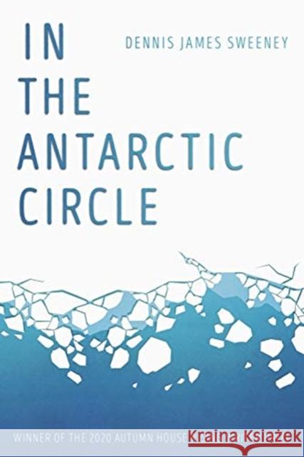 In the Antarctic Circle Dennis James Sweeney 9781938769726 Autumn House Press