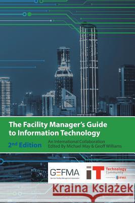 The Facility Manager's Guide to Information Technology: Second Edition Geoff Williams Michael May 9781938780004 International Facility Management Association