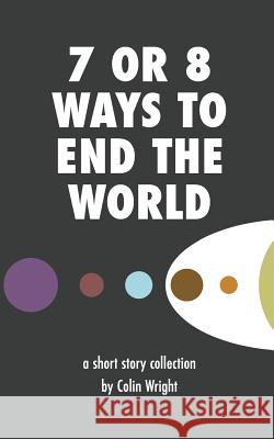 7 or 8 Ways to End the World Colin Wright 9781938793219 Asymmetrical Press