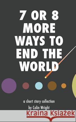 7 or 8 More Ways to End the World Colin Wright 9781938793233 Asymmetrical Press