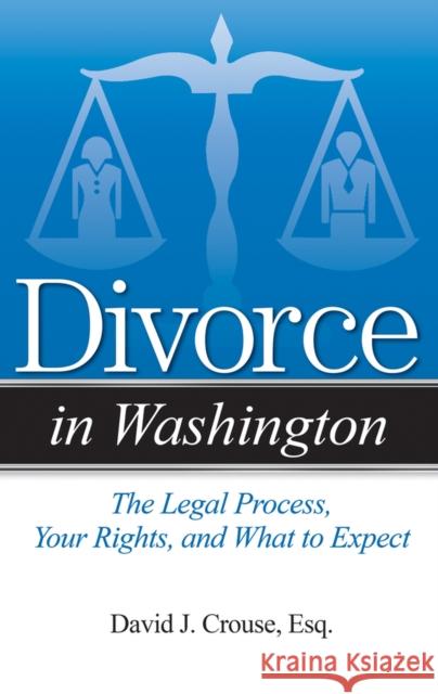 Divorce in Washington: The Legal Process, Your Rights, and What to Expect David J. Crouse 9781938803826 Addicus Books