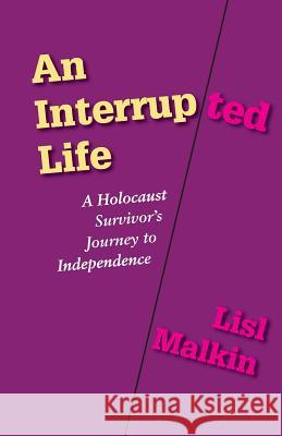 An Interrupted Life: A Holocaust Survivor's Journey to Independence Lisl Malkin 9781938812279