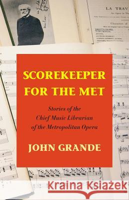 Scorekeeper for the Met: Stories of the Chief Music Librarian of the Metropolitan Opera John Grande 9781938812668