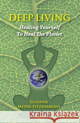 Deep Living: Healing Yourself To Heal the Planet Meyer-Fitzsimmons, Susanne 9781938812873 Full Court Press