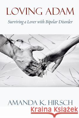 Loving Adam: Surviving a Lover with Bipolar Disorder Amanda K Hirsch 9781938812897 Full Court Press