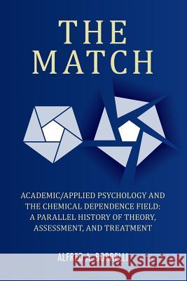 The Match: Academic/Applied Psychology and the Chemical Dependence Field: A Parallel History of Theory, Assessment, and Treatment Alfred a Borrelli 9781938812958 Full Court Press