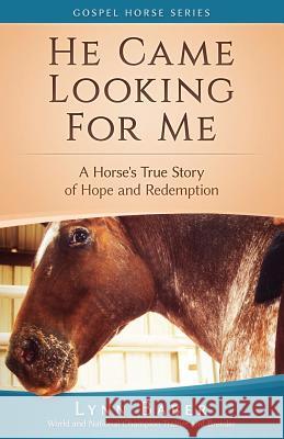 He Came Looking for Me: A Horse's True Story of Hope and Redemption Baber, Lynn 9781938836046