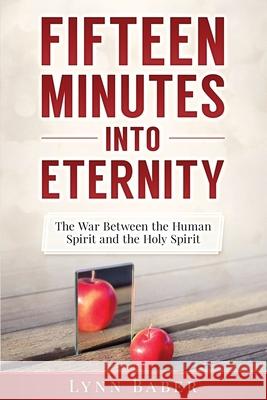 Fifteen Minutes into Eternity: The War Between the Human Spirit and the Holy Spirit Baber, Lynn 9781938836152