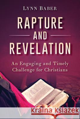 Rapture and Revelation: An Engaging and Timely Challenge for Christians Lynn Baber 9781938836183 Ark Press